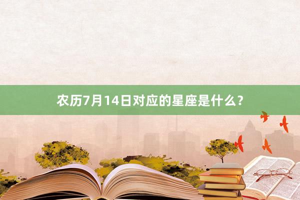 农历7月14日对应的星座是什么？