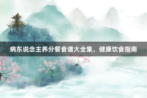 病东说念主养分餐食谱大全集，健康饮食指南